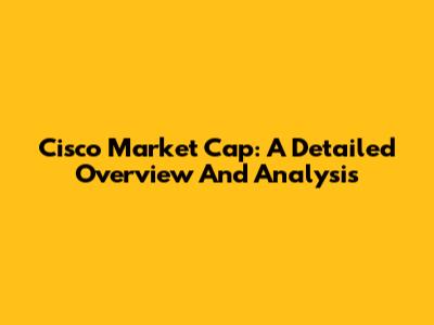 Cisco Market Cap: A Detailed Overview And Analysis