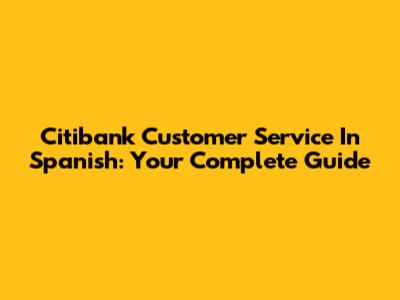 Citibank Customer Service In Spanish: Your Complete Guide