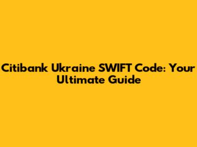 Citibank Ukraine SWIFT Code: Your Ultimate Guide