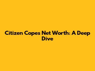 Citizen Cope's Net Worth: A Deep Dive