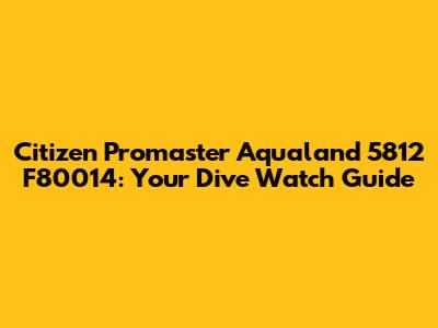 Citizen Promaster Aqualand 5812 F80014: Your Dive Watch Guide