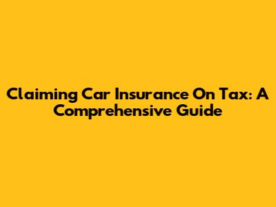Claiming Car Insurance On Tax: A Comprehensive Guide