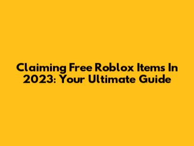 Claiming Free Roblox Items In 2023: Your Ultimate Guide