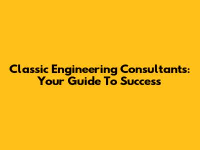 Classic Engineering Consultants: Your Guide To Success