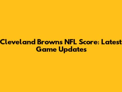 Cleveland Browns NFL Score: Latest Game Updates