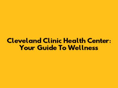Cleveland Clinic Health Center: Your Guide To Wellness