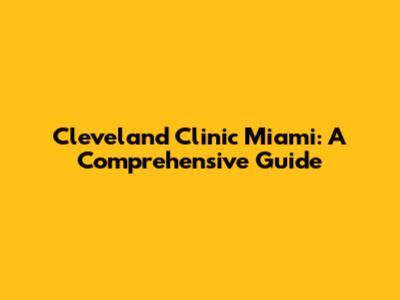 Cleveland Clinic Miami: A Comprehensive Guide