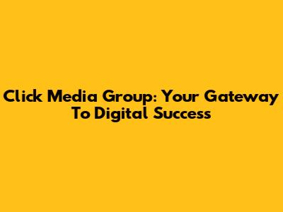 Click Media Group: Your Gateway To Digital Success