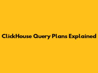 ClickHouse Query Plans Explained