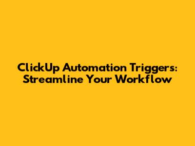 ClickUp Automation Triggers: Streamline Your Workflow
