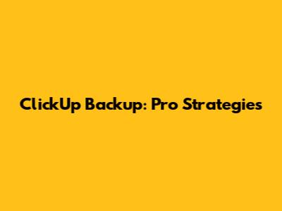 ClickUp Backup: Pro Strategies