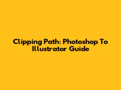Clipping Path: Photoshop To Illustrator Guide