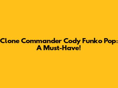 Clone Commander Cody Funko Pop: A Must-Have!