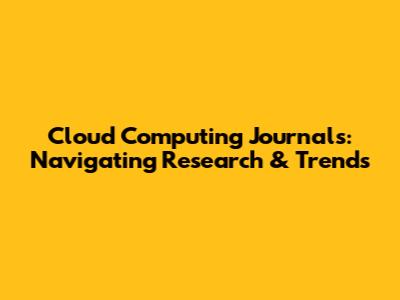 Cloud Computing Journals: Navigating Research & Trends