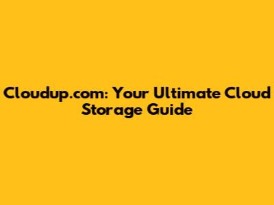 Cloudup.com: Your Ultimate Cloud Storage Guide