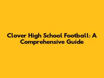 Clover High School Football: A Comprehensive Guide