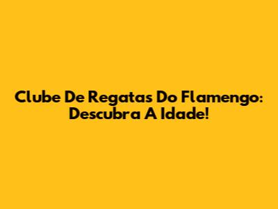 Clube De Regatas Do Flamengo: Descubra A Idade!
