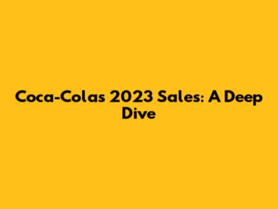 Coca-Cola's 2023 Sales: A Deep Dive