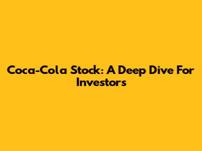 Coca-Cola Stock: A Deep Dive For Investors
