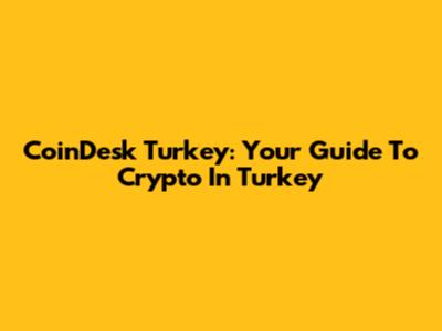 CoinDesk Turkey: Your Guide To Crypto In Turkey