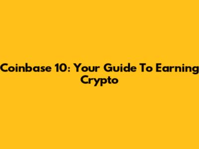 Coinbase 10: Your Guide To Earning Crypto