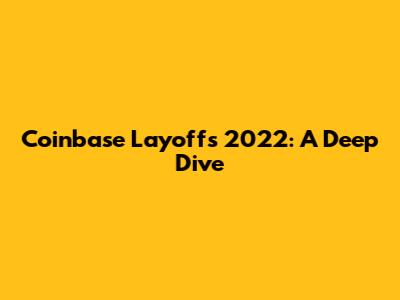 Coinbase Layoffs 2022: A Deep Dive