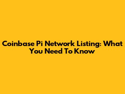 Coinbase Pi Network Listing: What You Need To Know