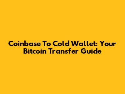 Coinbase To Cold Wallet: Your Bitcoin Transfer Guide