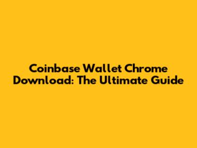 Coinbase Wallet Chrome Download: The Ultimate Guide