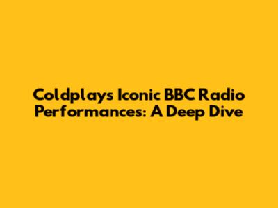 Coldplay's Iconic BBC Radio Performances: A Deep Dive