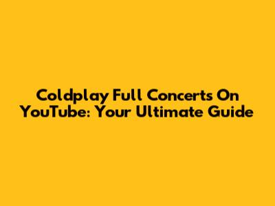 Coldplay Full Concerts On YouTube: Your Ultimate Guide
