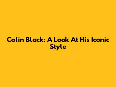 Colin Black: A Look At His Iconic Style