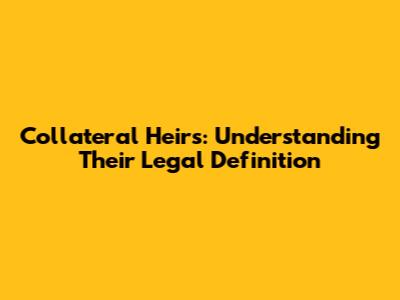 Collateral Heirs: Understanding Their Legal Definition