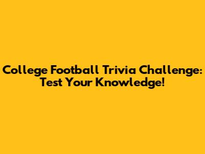 College Football Trivia Challenge: Test Your Knowledge!