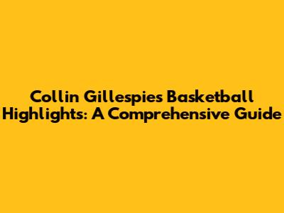 Collin Gillespie's Basketball Highlights: A Comprehensive Guide