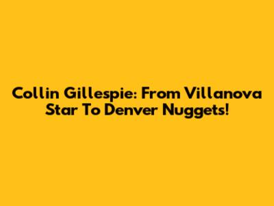 Collin Gillespie: From Villanova Star To Denver Nuggets!
