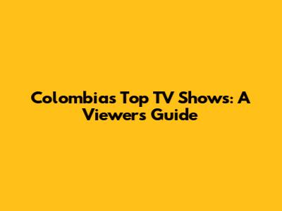 Colombia's Top TV Shows: A Viewer's Guide