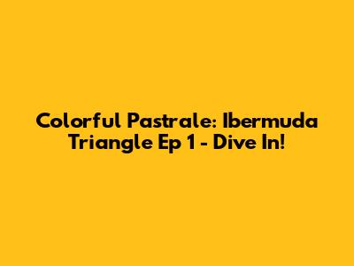 Colorful Pastrale: Ibermuda Triangle Ep 1 - Dive In!