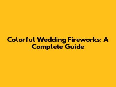 Colorful Wedding Fireworks: A Complete Guide