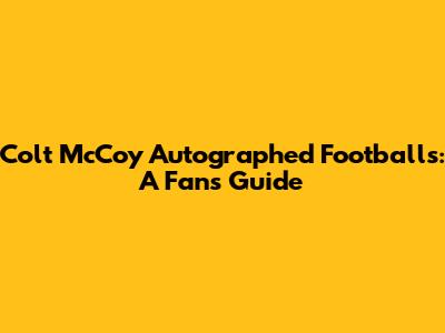 Colt McCoy Autographed Footballs: A Fan's Guide