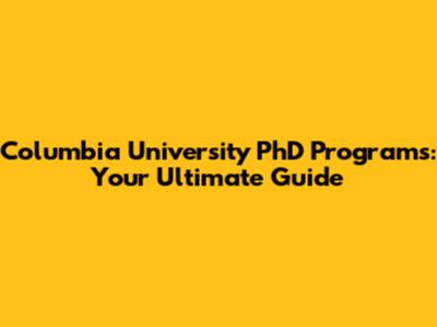 Columbia University PhD Programs: Your Ultimate Guide