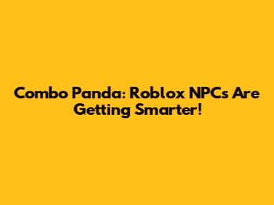 Combo Panda: Roblox NPCs Are Getting Smarter!
