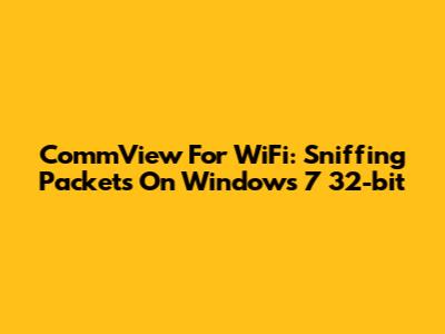 CommView For WiFi: Sniffing Packets On Windows 7 32-bit