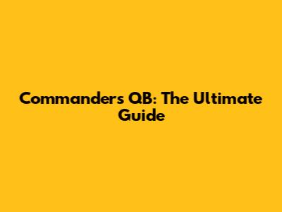 Commanders QB: The Ultimate Guide