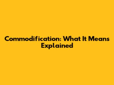 Commodification: What It Means Explained