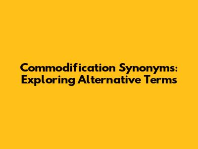 Commodification Synonyms: Exploring Alternative Terms