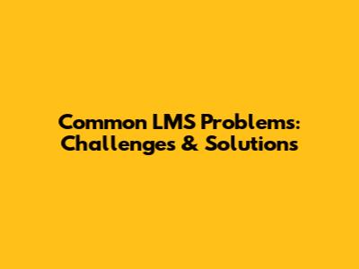 Common LMS Problems: Challenges & Solutions