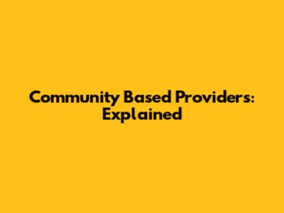 Community Based Providers: Explained