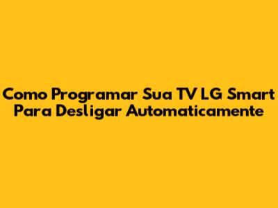 Como Programar Sua TV LG Smart Para Desligar Automaticamente