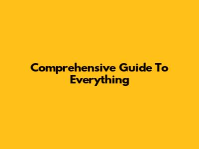 Comprehensive Guide To Everything